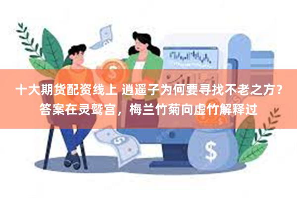 十大期货配资线上 逍遥子为何要寻找不老之方？答案在灵鹫宫，梅兰竹菊向虚竹解释过