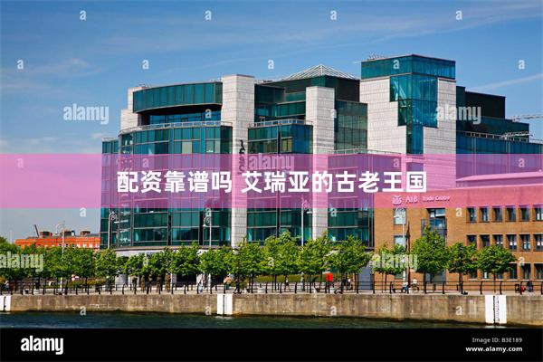 配资靠谱吗 艾瑞亚的古老王国