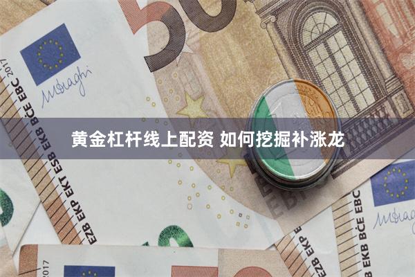 黄金杠杆线上配资 如何挖掘补涨龙