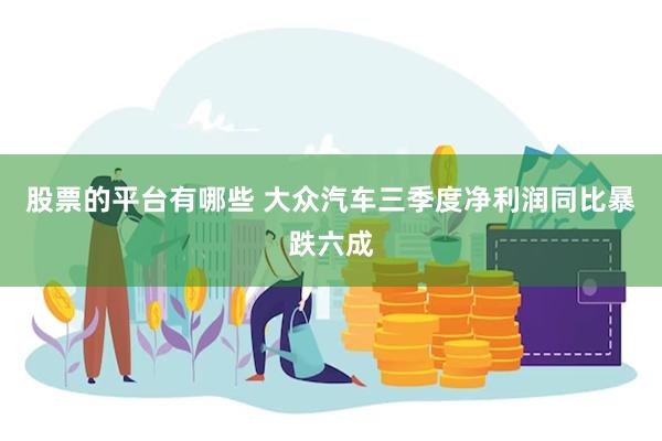 股票的平台有哪些 大众汽车三季度净利润同比暴跌六成