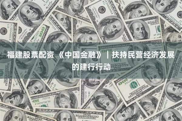 福建股票配资 《中国金融》｜扶持民营经济发展的建行行动