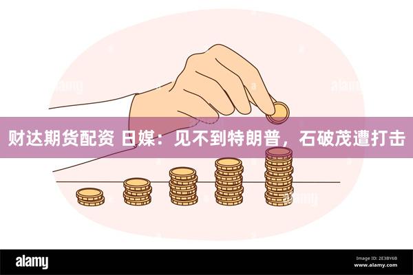 财达期货配资 日媒：见不到特朗普，石破茂遭打击