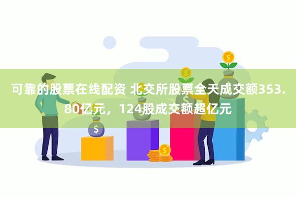 可靠的股票在线配资 北交所股票全天成交额353.80亿元，124股成交额超亿元