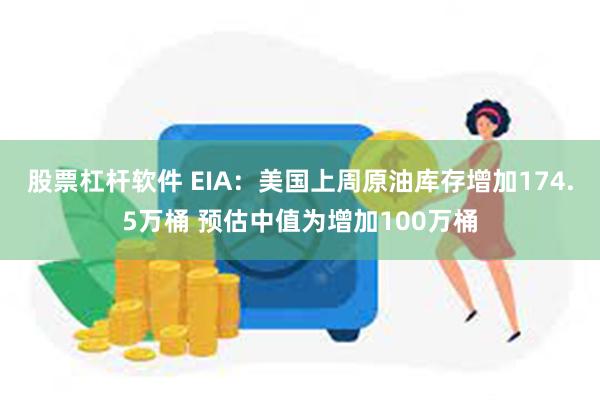 股票杠杆软件 EIA：美国上周原油库存增加174.5万桶 预估中值为增加100万桶