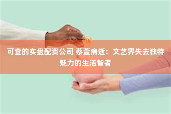 可查的实盘配资公司 蔡萱病逝：文艺界失去独特魅力的生活智者