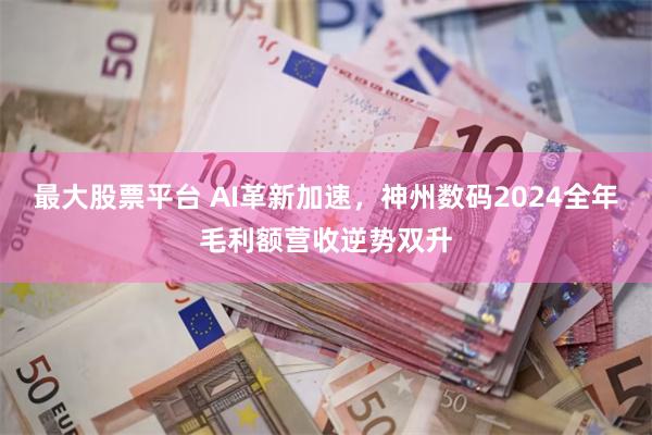 最大股票平台 AI革新加速，神州数码2024全年毛利额营收逆势双升