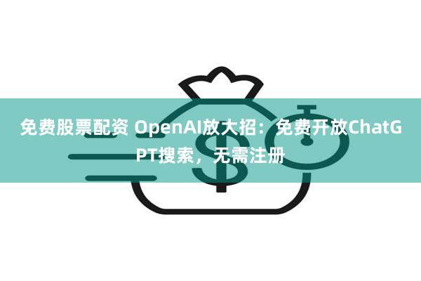 免费股票配资 OpenAI放大招：免费开放ChatGPT搜索，无需注册