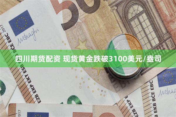 四川期货配资 现货黄金跌破3100美元/盎司