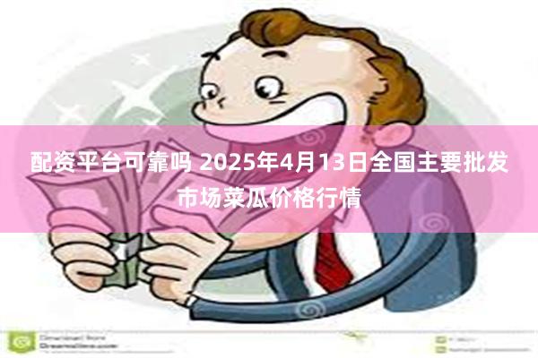 配资平台可靠吗 2025年4月13日全国主要批发市场菜瓜价格行情