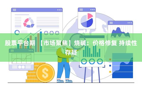 股票平台期 【市场聚焦】烧碱：价格修复 持续性存疑
