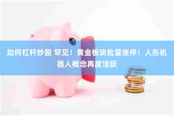 如何杠杆炒股 罕见！黄金板块批量涨停！人形机器人概念再度活跃