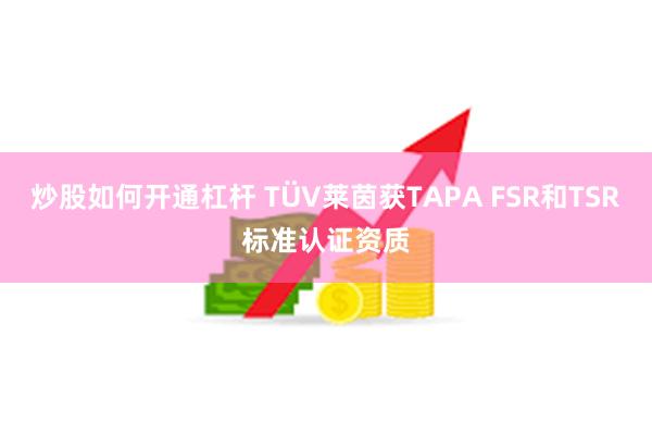炒股如何开通杠杆 TÜV莱茵获TAPA FSR和TSR标准认证资质