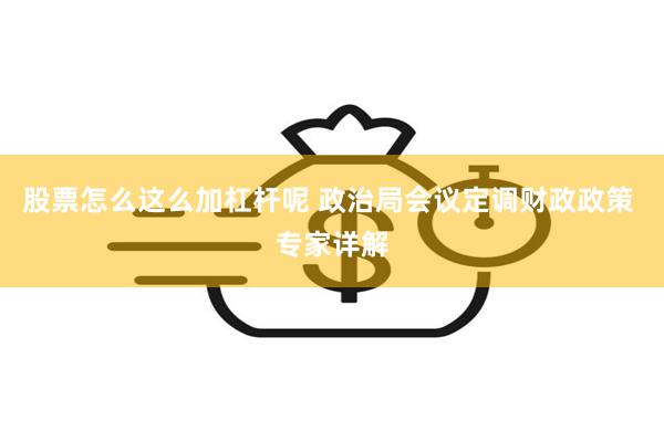 股票怎么这么加杠杆呢 政治局会议定调财政政策 专家详解
