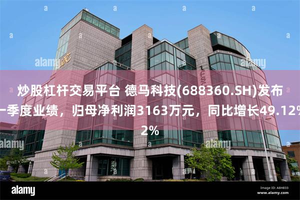 炒股杠杆交易平台 德马科技(688360.SH)发布一季度业绩，归母净利润3163万元，同比增长49.12%