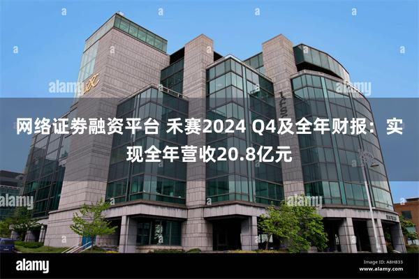 网络证劵融资平台 禾赛2024 Q4及全年财报：实现全年营收20.8亿元