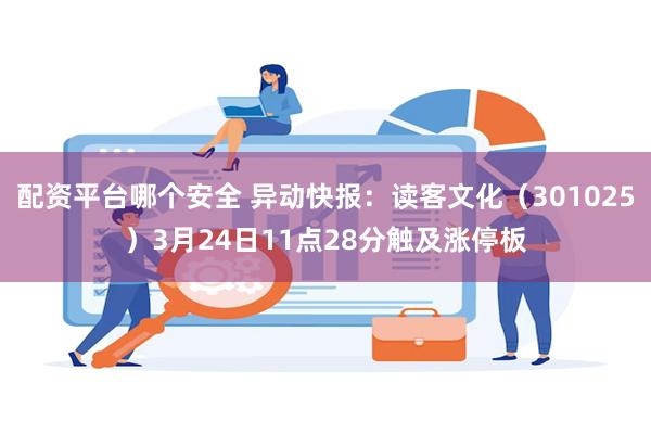 配资平台哪个安全 异动快报：读客文化（301025）3月24日11点28分触及涨停板