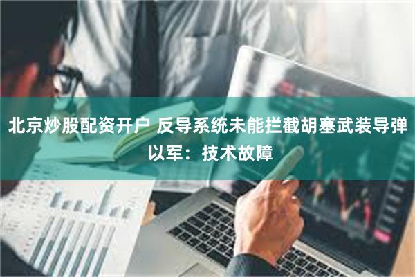 北京炒股配资开户 反导系统未能拦截胡塞武装导弹 以军：技术故障