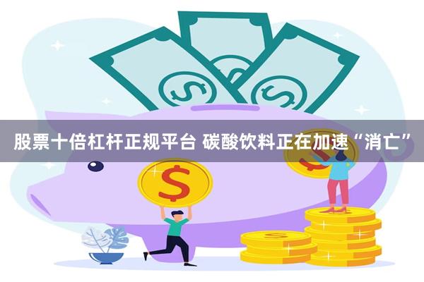 股票十倍杠杆正规平台 碳酸饮料正在加速“消亡”
