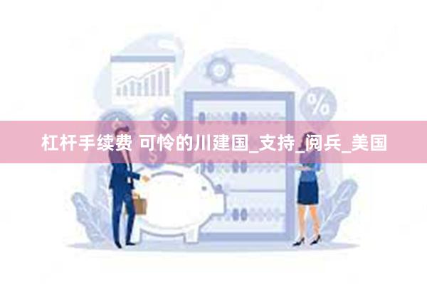 杠杆手续费 可怜的川建国_支持_阅兵_美国