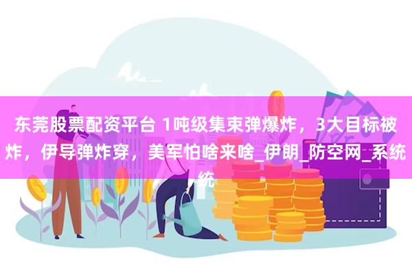 东莞股票配资平台 1吨级集束弹爆炸，3大目标被炸，伊导弹炸穿，美军怕啥来啥_伊朗_防空网_系统